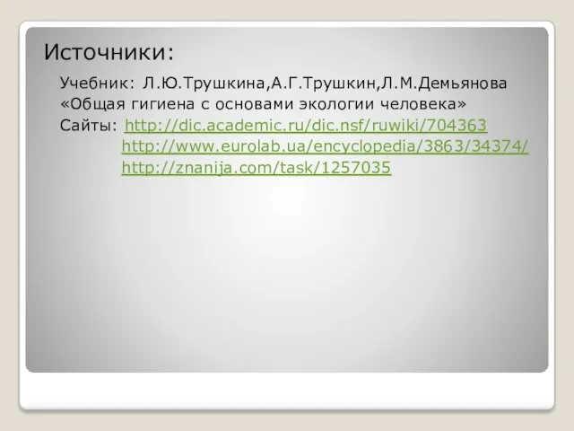 Источники: Учебник: Л.Ю.Трушкина,А.Г.Трушкин,Л.М.Демьянова «Общая гигиена с основами экологии человека» Сайты: http://dic.academic.ru/dic.nsf/ruwiki/704363 http://www.eurolab.ua/encyclopedia/3863/34374/ http://znanija.com/task/1257035