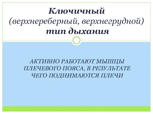 АКТИВНО РАБОТАЮТ МЫШЦЫ ПЛЕЧЕВОГО ПОЯСА, В РЕЗУЛЬТАТЕ ЧЕГО ПОДНИМАЮТСЯ ПЛЕЧИ Ключичный (верхнереберный, верхнегрудной) тип дыхания