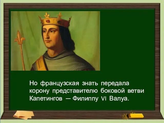 Но французская знать передала корону представителю боковой ветви Капетингов — Филиппу VI Валуа.