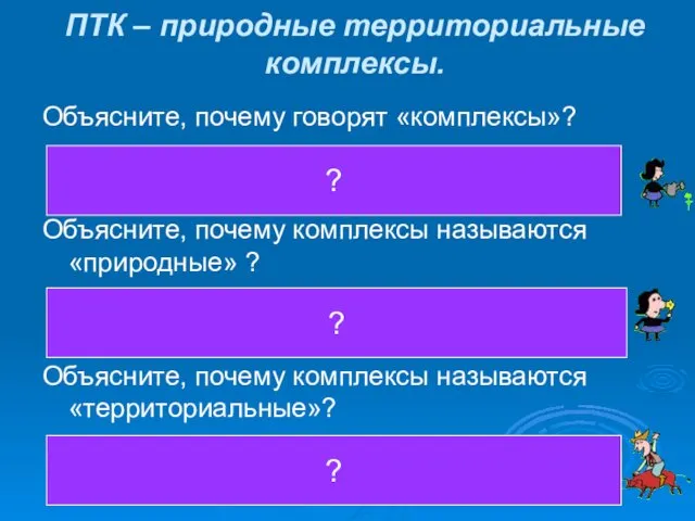 ПТК – природные территориальные комплексы. Объясните, почему говорят «комплексы»? Объясните,