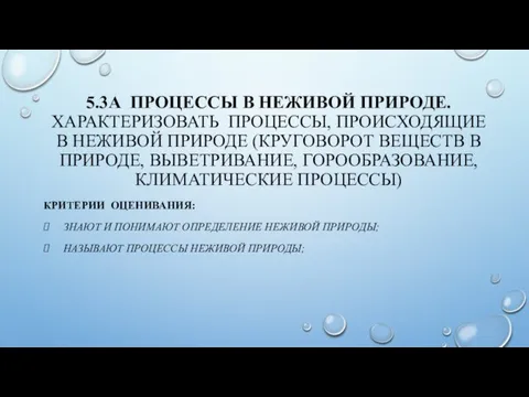 5.3А ПРОЦЕССЫ В НЕЖИВОЙ ПРИРОДЕ. ХАРАКТЕРИЗОВАТЬ ПРОЦЕССЫ, ПРОИСХОДЯЩИЕ В НЕЖИВОЙ