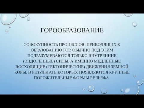 ГОРООБРАЗОВАНИЕ СОВОКУПНОСТЬ ПРОЦЕССОВ, ПРИВОДЯЩИХ К ОБРАЗОВАНИЮ ГОР. ОБЫЧНО ПОД ЭТИМ