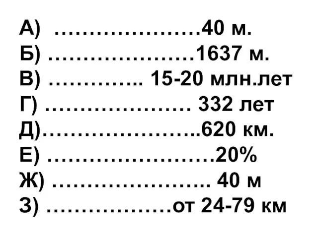 А) …………………40 м. Б) …………………1637 м. В) ………….. 15-20 млн.лет