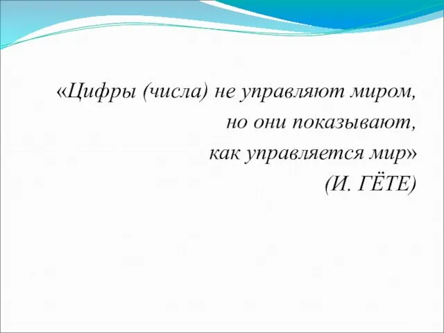 «Цифры (числа) не управляют миром, но они показывают, как управляется мир» (И. ГЁТЕ)