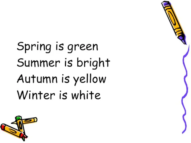 Spring is green Summer is bright Autumn is yellow Winter is white