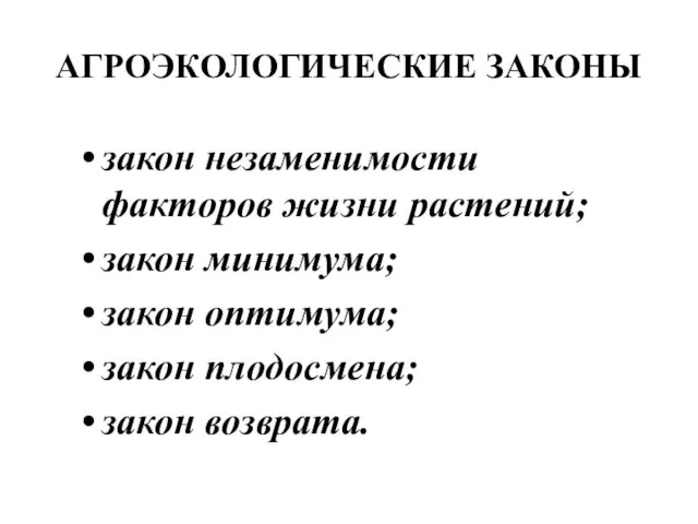 АГРОЭКОЛОГИЧЕСКИЕ ЗАКОНЫ закон незаменимости факторов жизни растений; закон минимума; закон оптимума; закон плодосмена; закон возврата.