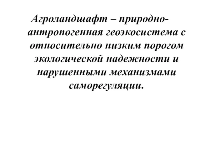 Агроландшафт – природно-антропогенная геоэкосистема с относительно низким порогом экологической надежности и нарушенными механизмами саморегуляции.