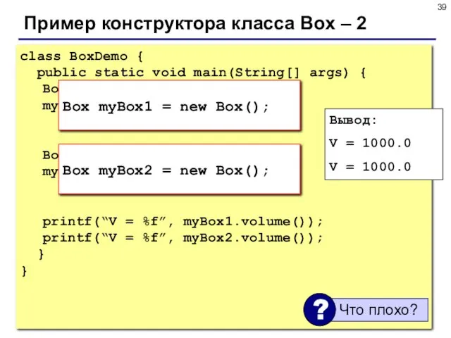 Пример конструктора класса Box – 2 class BoxDemo { public