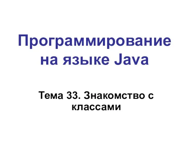 Программирование на языке Java Тема 33. Знакомство с классами