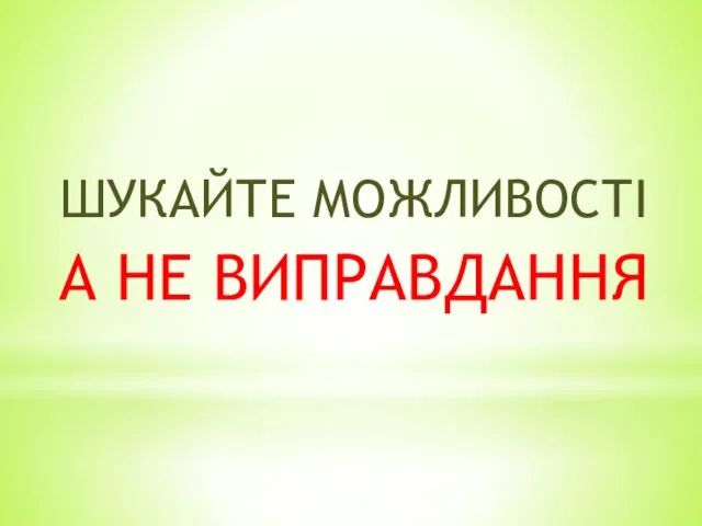 ШУКАЙТЕ МОЖЛИВОСТІ А НЕ ВИПРАВДАННЯ