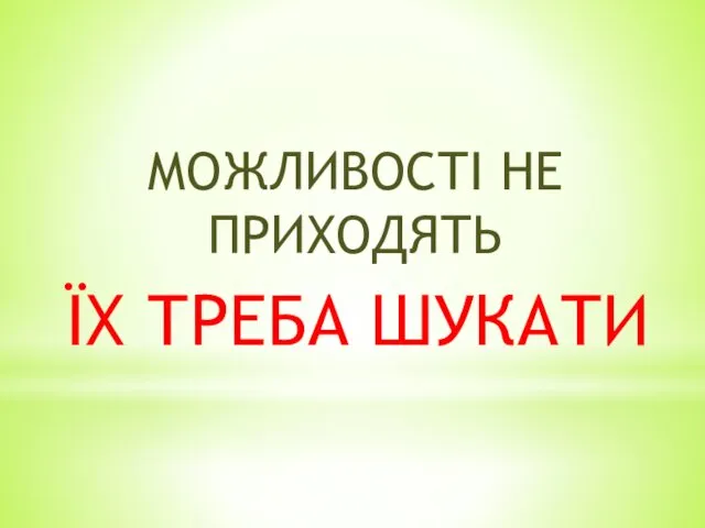 МОЖЛИВОСТІ НЕ ПРИХОДЯТЬ ЇХ ТРЕБА ШУКАТИ