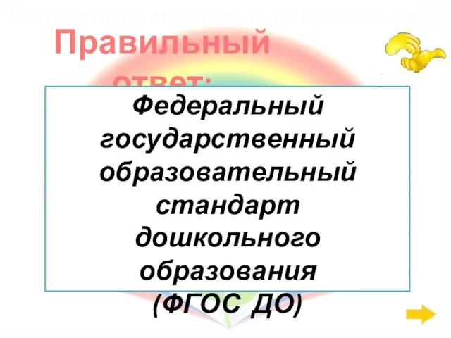 Правильный ответ: Нормативно-правовые документы: 800 Федеральный государственный образовательный стандарт дошкольного образования (ФГОС ДО)