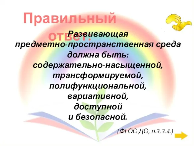 Правильный ответ: Развивающая предметно-пространственная среда должна быть: содержательно-насыщенной, трансформируемой, полифункциональной,