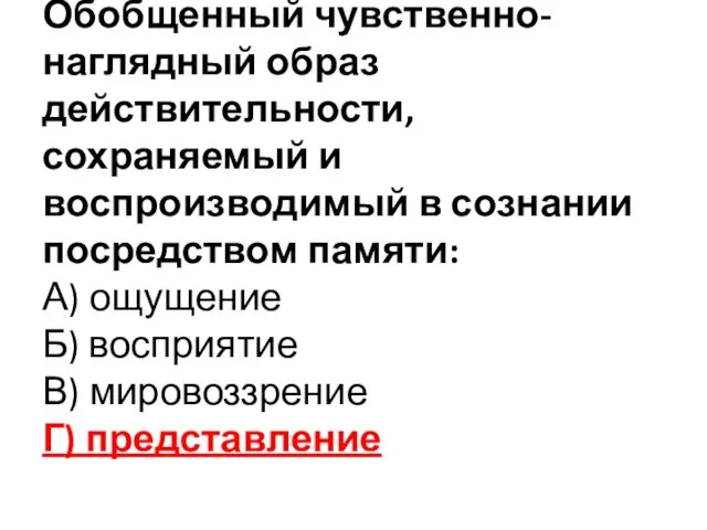 Обобщенный чувственно-наглядный образ действительности, сохраняемый и воспроизводимый в сознании посредством памяти: А) ощущение