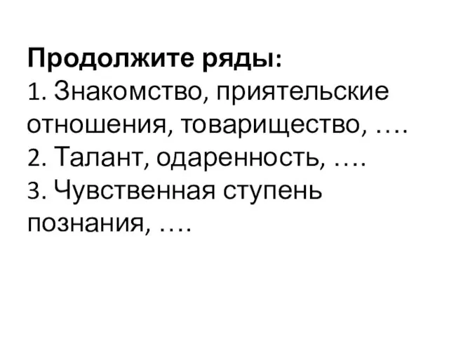 Продолжите ряды: 1. Знакомство, приятельские отношения, товарищество, …. 2. Талант, одаренность, …. 3.