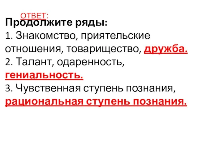 Продолжите ряды: 1. Знакомство, приятельские отношения, товарищество, дружба. 2. Талант, одаренность, гениальность. 3.