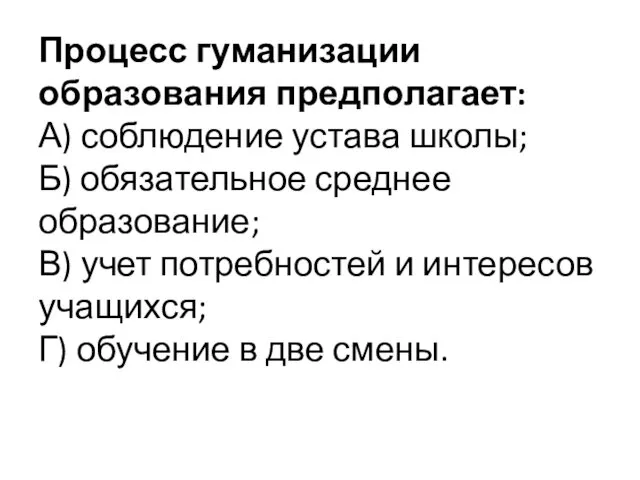 Процесс гуманизации образования предполагает: А) соблюдение устава школы; Б) обязательное среднее образование; В)