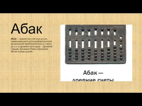Абак Аба́к— семейство счётных досок, применявшихся для арифметических вычислений приблизительно