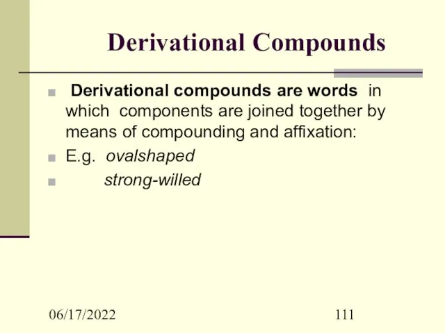 06/17/2022 Derivational Compounds Derivational compounds are words in which components