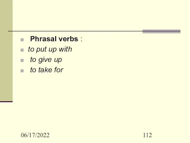 06/17/2022 Phrasal verbs : to put up with to give up to take for