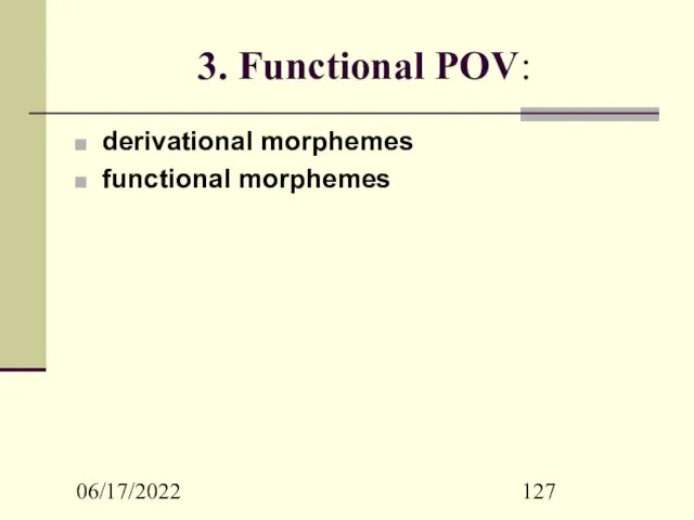 06/17/2022 3. Functional POV: derivational morphemes functional morphemes