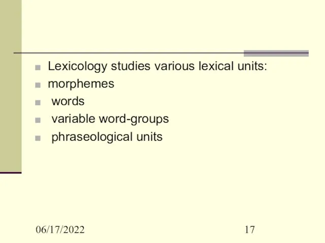 06/17/2022 Lexicology studies various lexical units: morphemes words variable word-groups phraseological units