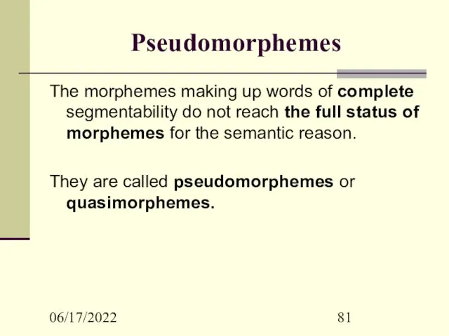 06/17/2022 Pseudomorphemes The morphemes making up words of complete segmentability