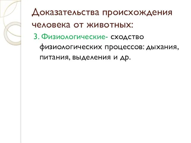 Доказательства происхождения человека от животных: 3. Физиологические- сходство физиологических процессов: дыхания, питания, выделения и др.