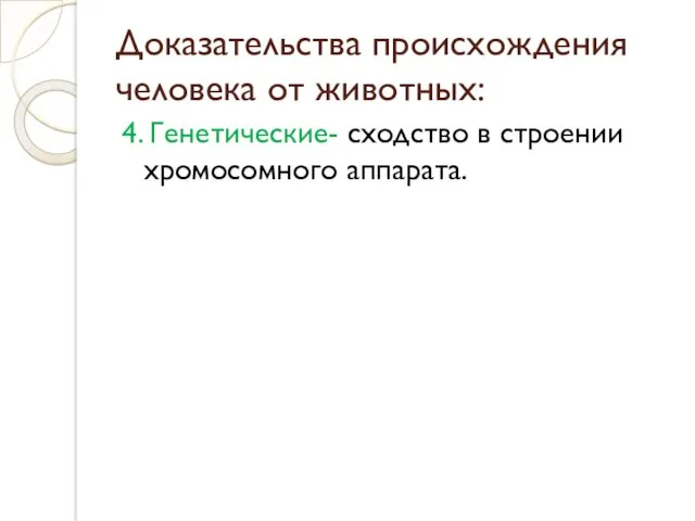 Доказательства происхождения человека от животных: 4. Генетические- сходство в строении хромосомного аппарата.