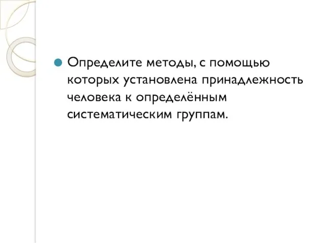 Определите методы, с помощью которых установлена принадлежность человека к определённым систематическим группам.