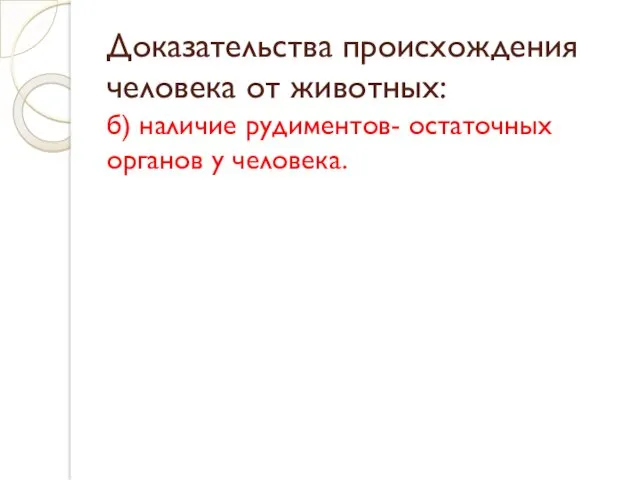 Доказательства происхождения человека от животных: б) наличие рудиментов- остаточных органов у человека.