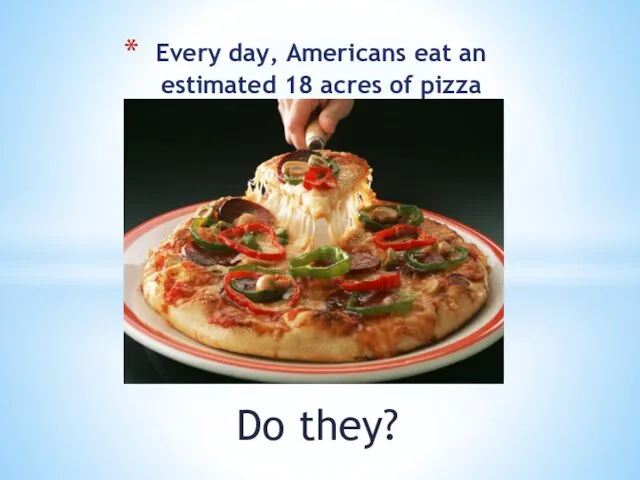 Do they? Every day, Americans eat an estimated 18 acres of pizza