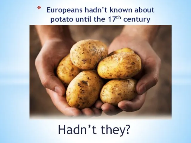 Hadn’t they? Europeans hadn’t known about potato until the 17th century