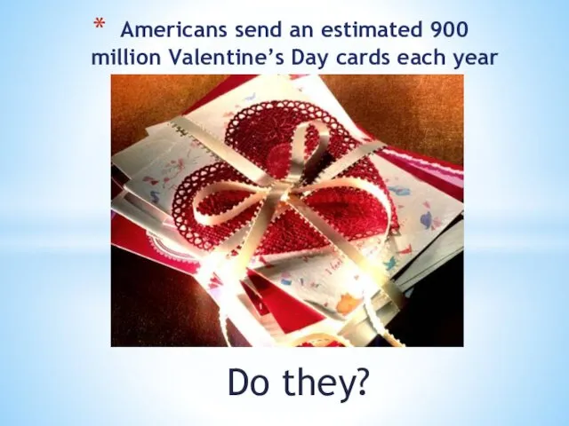 Do they? Americans send an estimated 900 million Valentine’s Day cards each year
