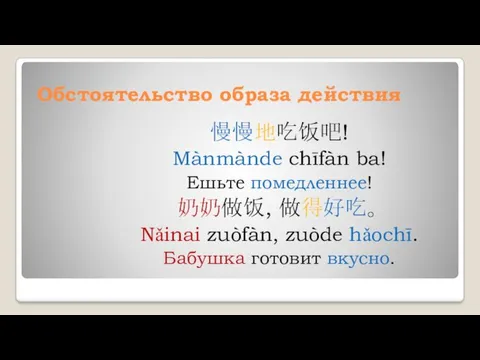 Обстоятельство образа действия 慢慢地吃饭吧! Mànmànde chīfàn ba! Ешьте помедленнее! 奶奶做饭,