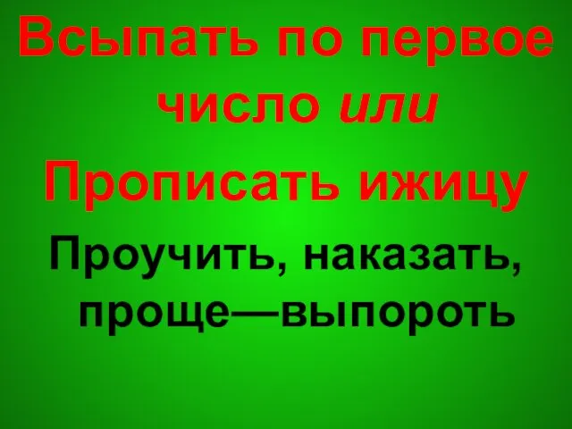 Всыпать по первое число или Прописать ижицу Проучить, наказать, проще—выпороть