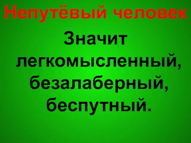 Непутёвый человек Значит легкомысленный, безалаберный, беспутный.