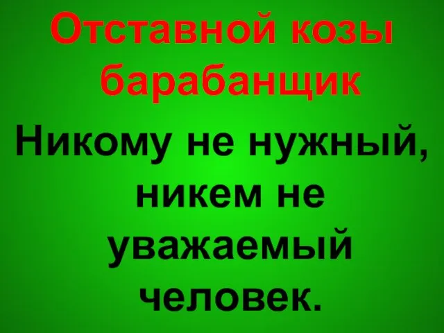 Отставной козы барабанщик Никому не нужный, никем не уважаемый человек.