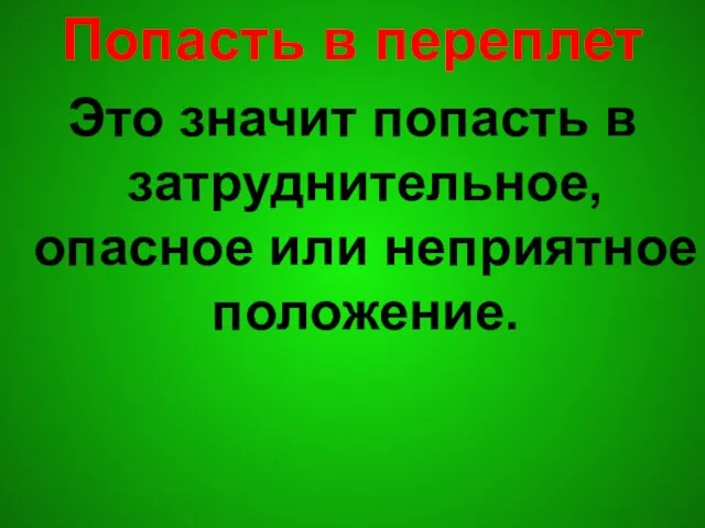 Попасть в переплет Это значит попасть в затруднительное, опасное или неприятное положение.