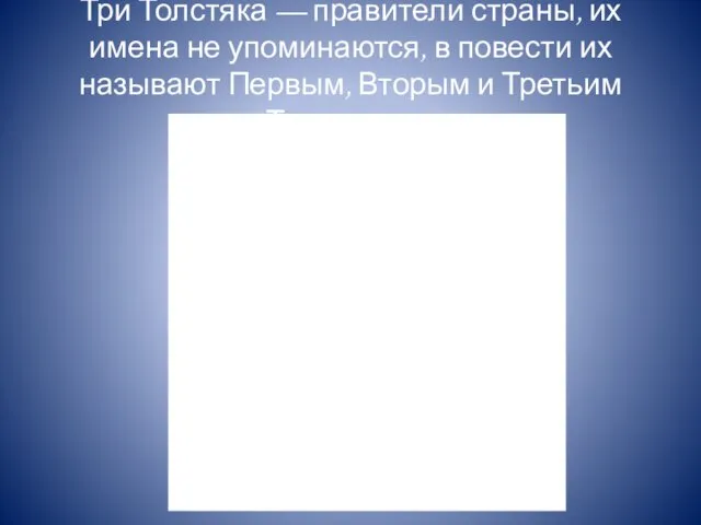 Три Толстяка — правители страны, их имена не упоминаются, в повести их называют