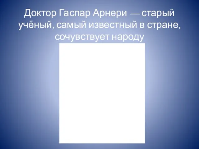 Доктор Гаспар Арнери — старый учёный, самый известный в стране, сочувствует народу