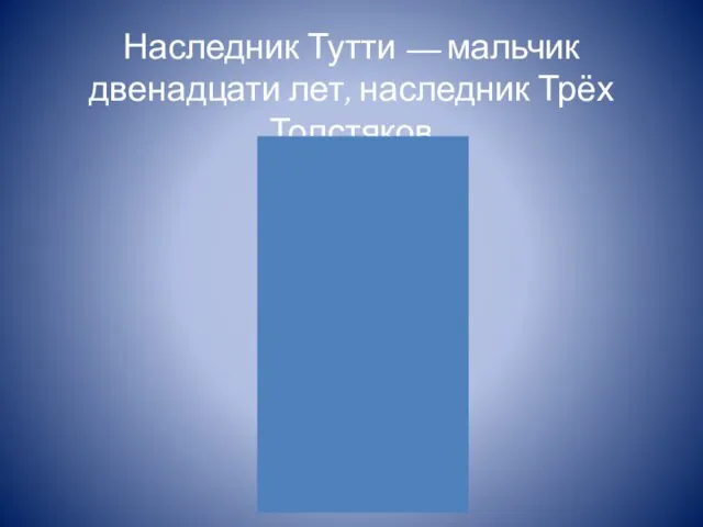 Наследник Тутти — мальчик двенадцати лет, наследник Трёх Толстяков