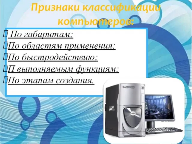 Признаки классификации компьютеров: По габаритам; По областям применения; По быстродействию; П выполняемым функциям; По этапам создания.