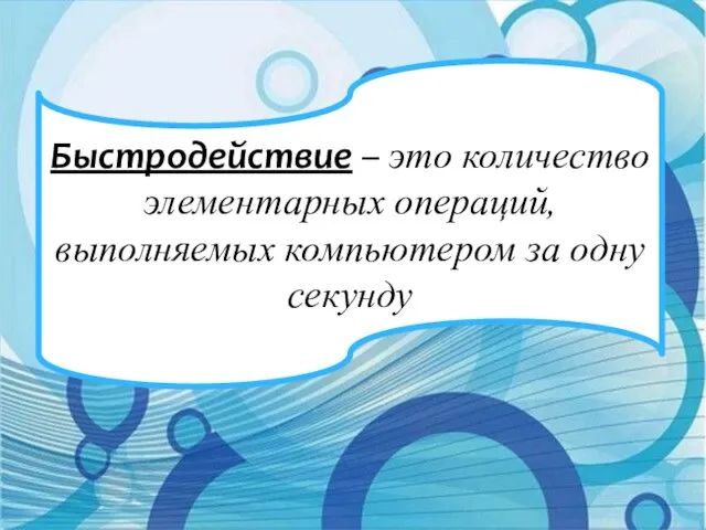 Быстродействие – это количество элементарных операций, выполняемых компьютером за одну секунду