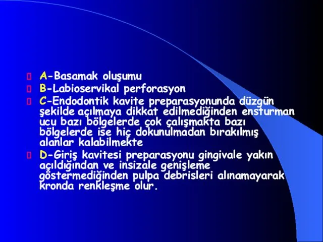 A-Basamak oluşumu B-Labioservikal perforasyon C-Endodontik kavite preparasyonunda düzgün şekilde açılmaya