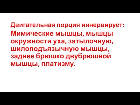 Двигательная порция иннервирует: Мимические мышцы, мышцы окружности уха, затылочную, шилоподъязычную мышцы, заднее брюшко двубрюшной мышцы, платизму.