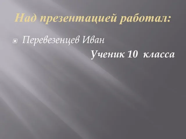 Над презентацией работал: Перевезенцев Иван Ученик 10 класса