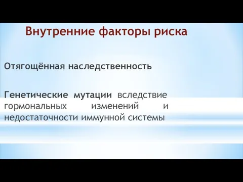 Внутренние факторы риска Отягощённая наследственность Генетические мутации вследствие гормональных изменений и недостаточности иммунной системы