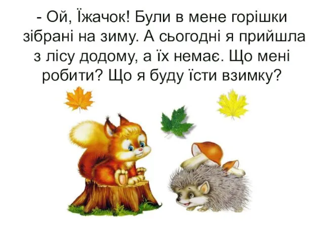 - Ой, Їжачок! Були в мене горішки зібрані на зиму.