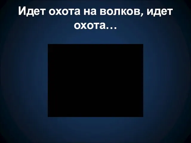 Идет охота на волков, идет охота…